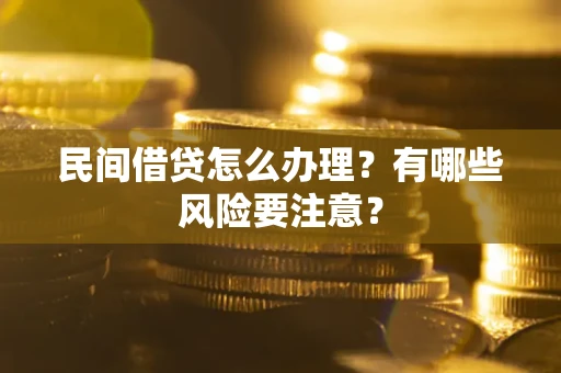 济南民间借贷怎么办理？有哪些风险要注意？