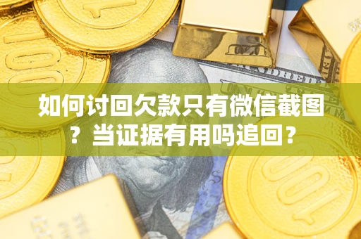 济南如何讨回欠款只有微信截图？当证据有用吗追回？