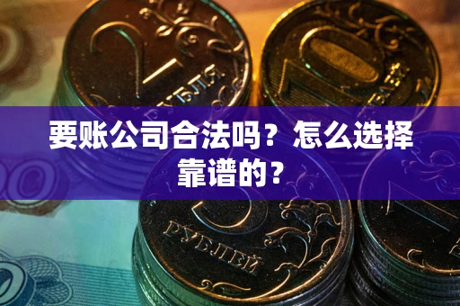 济南要账公司合法吗？怎么选择靠谱的？