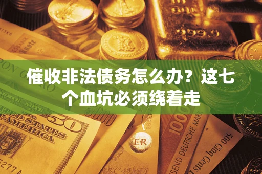 济南催收非法债务怎么办？这七个血坑必须绕着走