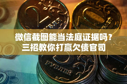 济南微信截图能当法庭证据吗？三招教你打赢欠债官司