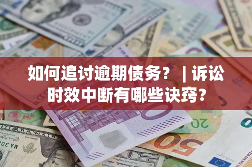 济南如何追讨逾期债务？ | 诉讼时效中断有哪些诀窍？