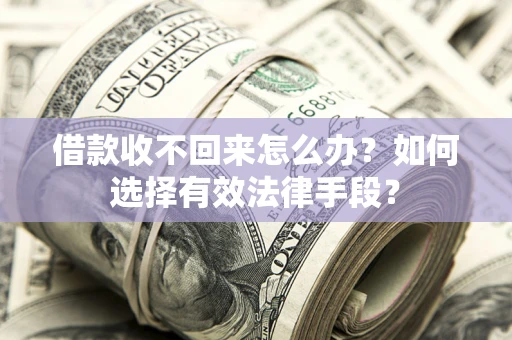 济南借款收不回来怎么办？如何选择有效法律手段？