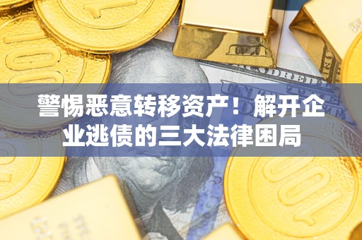 济南警惕恶意转移资产！解开企业逃债的三大法律困局