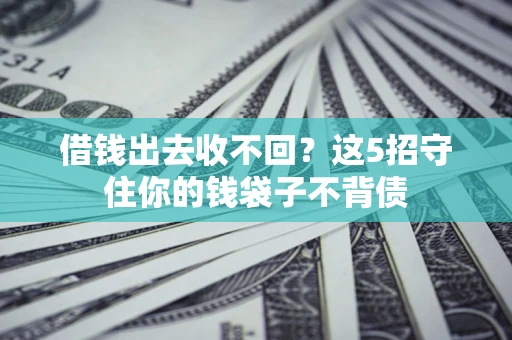 济南借钱出去收不回？这5招守住你的钱袋子不背债