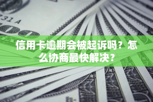 济南信用卡逾期会被起诉吗？怎么协商最快解决？