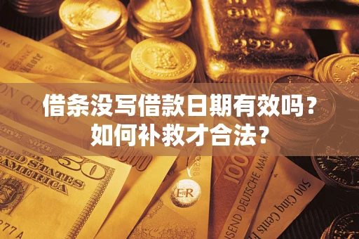 济南借条没写借款日期有效吗？如何补救才合法？