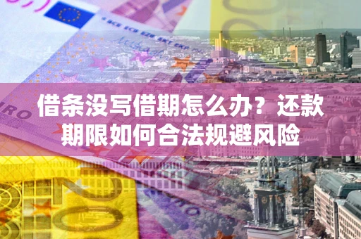 济南借条没写借期怎么办？还款期限如何合法规避风险