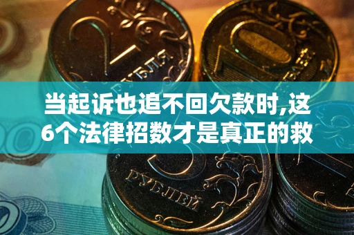 济南当起诉也追不回欠款时,这6个法律招数才是真正的救命稻草