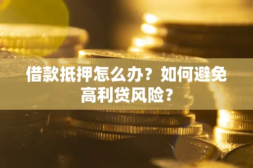 济南借款抵押怎么办？如何避免高利贷风险？