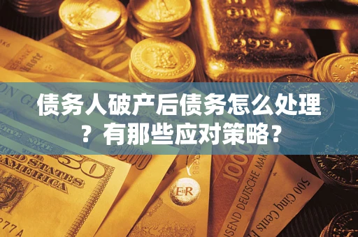 济南债务人破产后债务怎么处理？有那些应对策略？