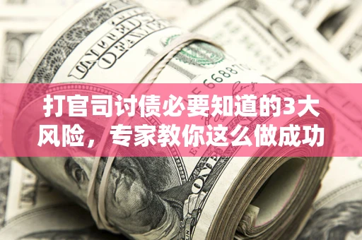 济南打官司讨债必要知道的3大风险，专家教你这么做成功率飙升
