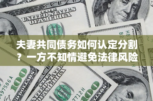 济南夫妻共同债务如何认定分割？一方不知情避免法律风险必看！