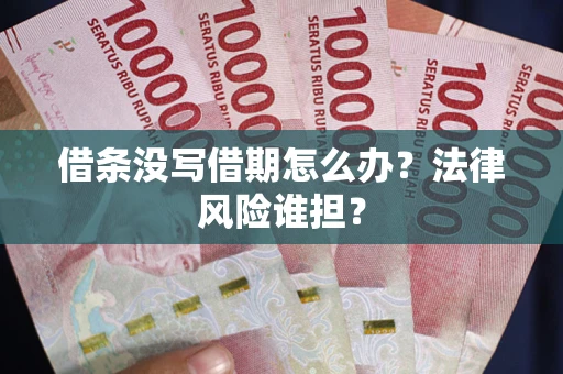 济南借条没写借期怎么办？法律风险谁担？