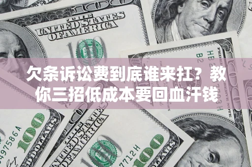 济南欠条诉讼费到底谁来扛？教你三招低成本要回血汗钱