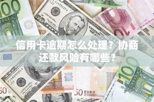 济南信用卡逾期怎么处理？协商还款风险有哪些？